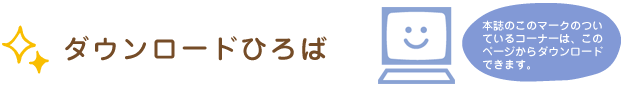 ダウンロードひろば見出し　本誌のこのマークのついているコーナーは、このページからダウンロードできます。