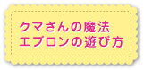 クマさんの魔法エプロンの遊び方